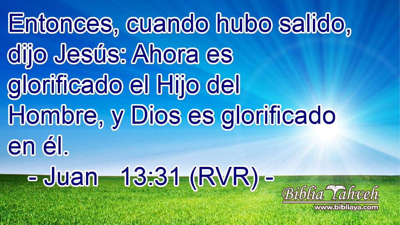 Entonces, cuando hubo salido, dijo Jesús: Ahora es glorificado el Hijo del Hombre, y Dios es glorificado en él.