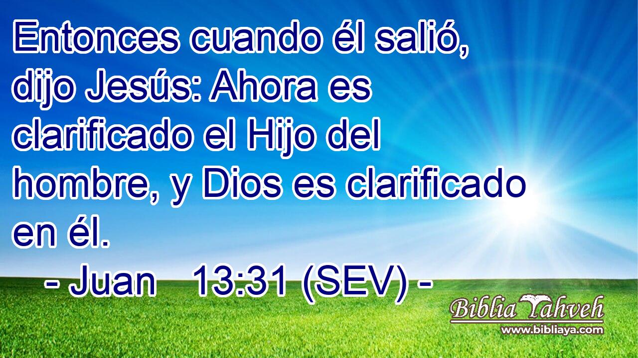 Entonces cuando él salió, dijo Jesús: Ahora es clarificado el Hijo del hombre, y Dios es clarificado en él.