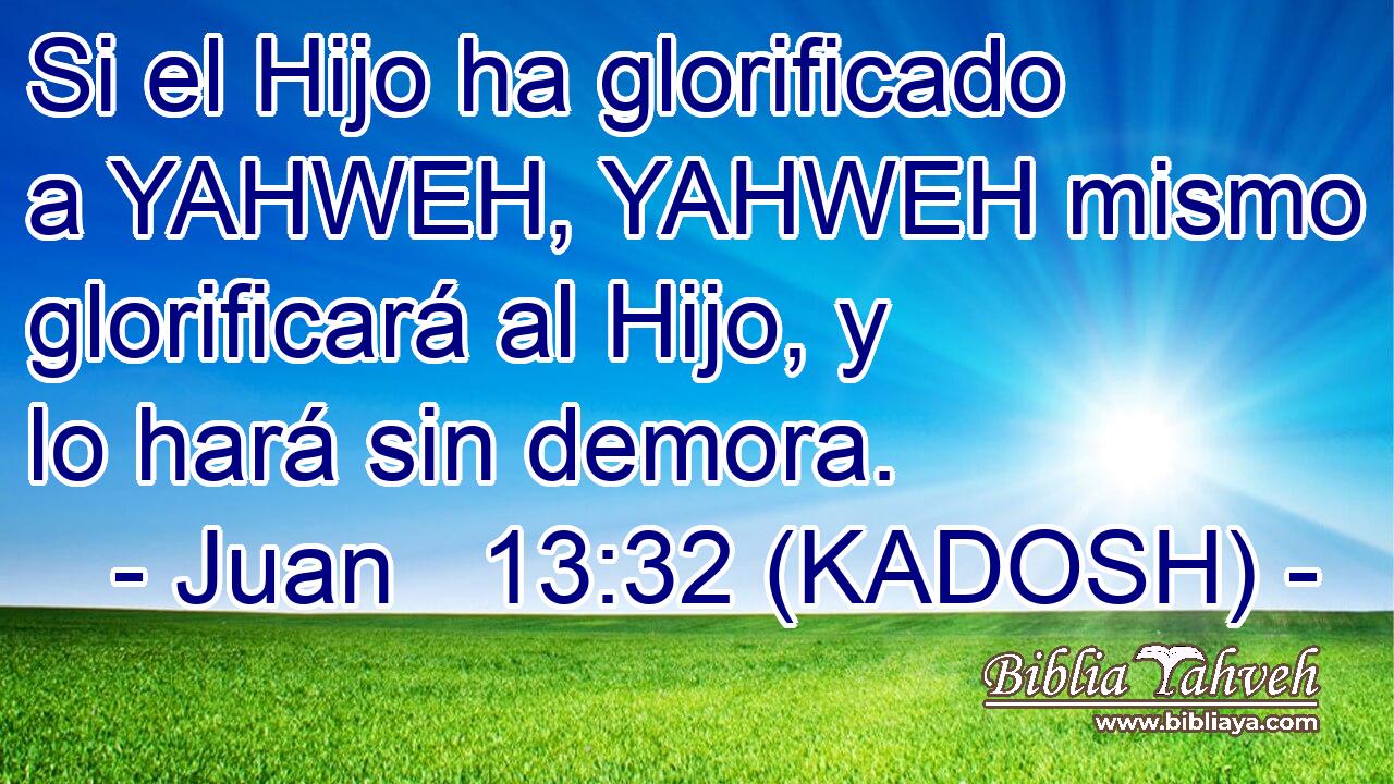  Si el Hijo ha glorificado a YAHWEH, YAHWEH mismo glorificará al Hijo, y lo hará sin demora. 