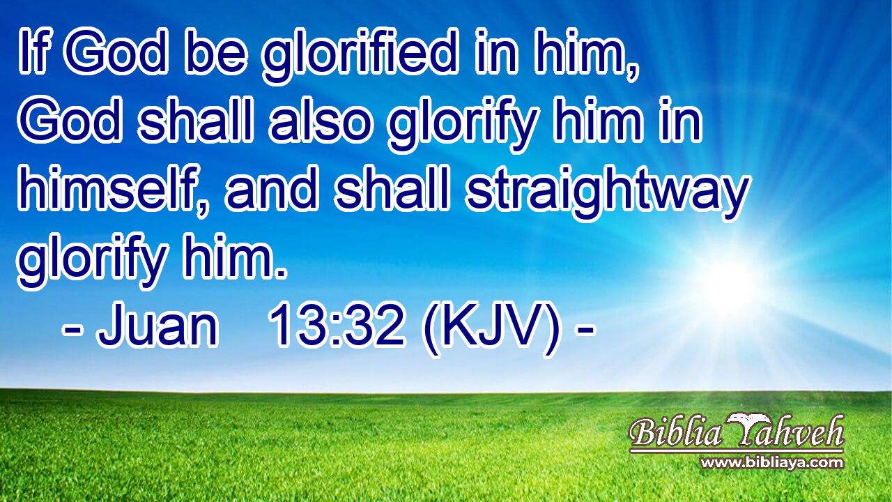 If God be glorified in him, God shall also glorify him in himself, and shall straightway glorify him.