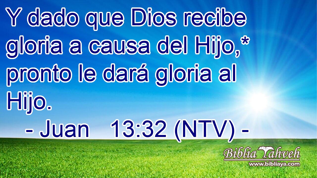 Y dado que Dios recibe gloria a causa del Hijo,* pronto le dará gloria al Hijo.