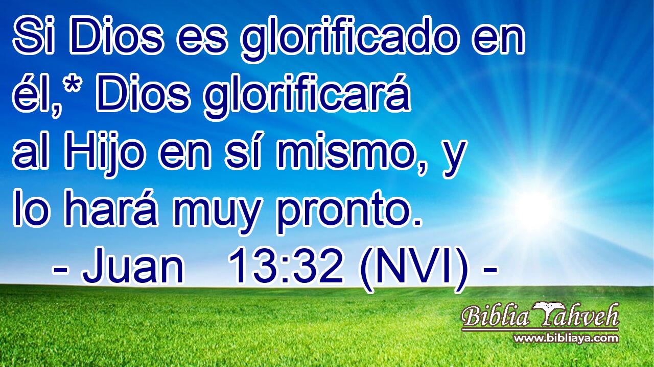  Si Dios es glorificado en él,* Dios glorificará al Hijo en sí mismo, y lo hará muy pronto. 