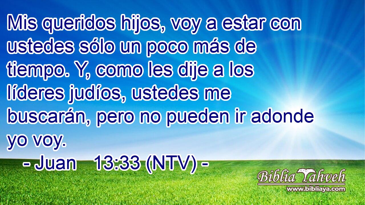Mis queridos hijos, voy a estar con ustedes sólo un poco más de tiempo. Y, como les dije a los líderes judíos, ustedes me buscarán, pero no pueden ir adonde yo voy.