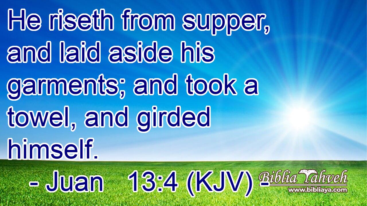 He riseth from supper, and laid aside his garments; and took a towel, and girded himself.