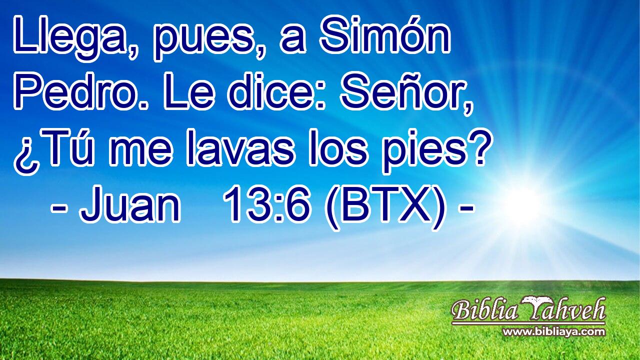 Llega, pues, a Simón Pedro. Le dice: Señor, ¿Tú me lavas los pies?
