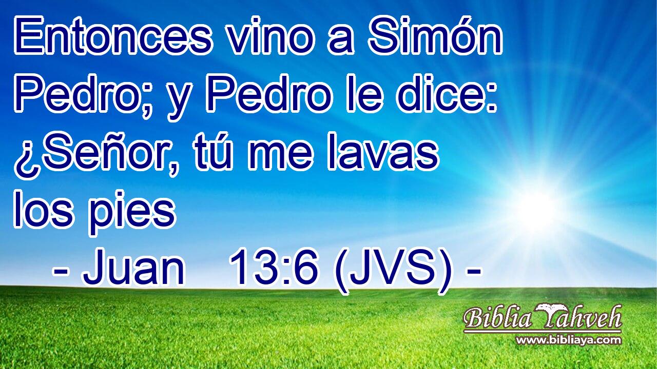 Entonces vino a Simón Pedro; y Pedro le dice: ¿Señor, tú me lavas los pies