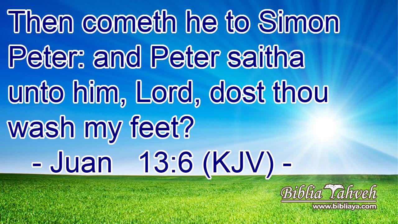 Then cometh he to Simon Peter: and Peter saitha unto him, Lord, dost thou wash my feet?