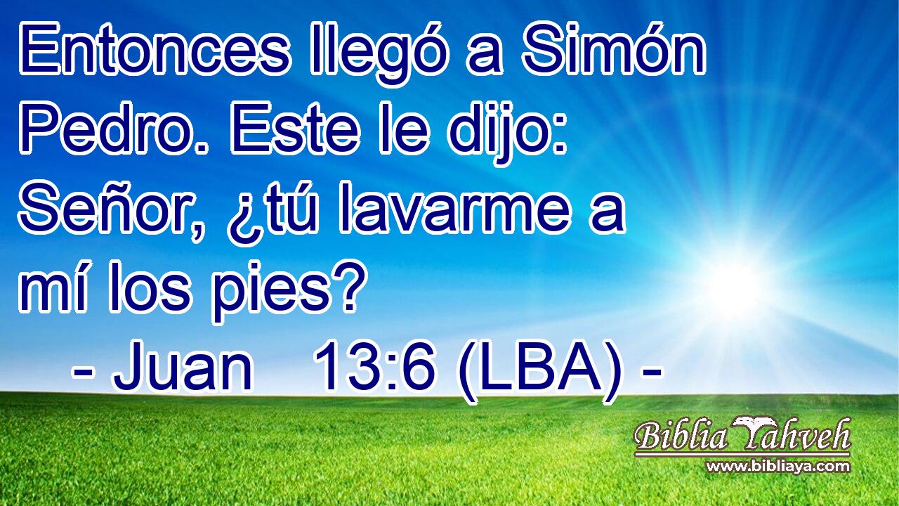 Entonces llegó a Simón Pedro. Este le dijo: Señor, ¿tú lavarme a mí los pies?