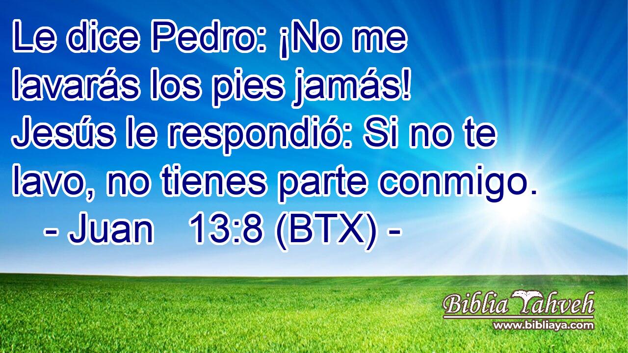 Le dice Pedro: ¡No me lavarás los pies jamás! Jesús le respondió: Si no te lavo, no tienes parte conmigo.