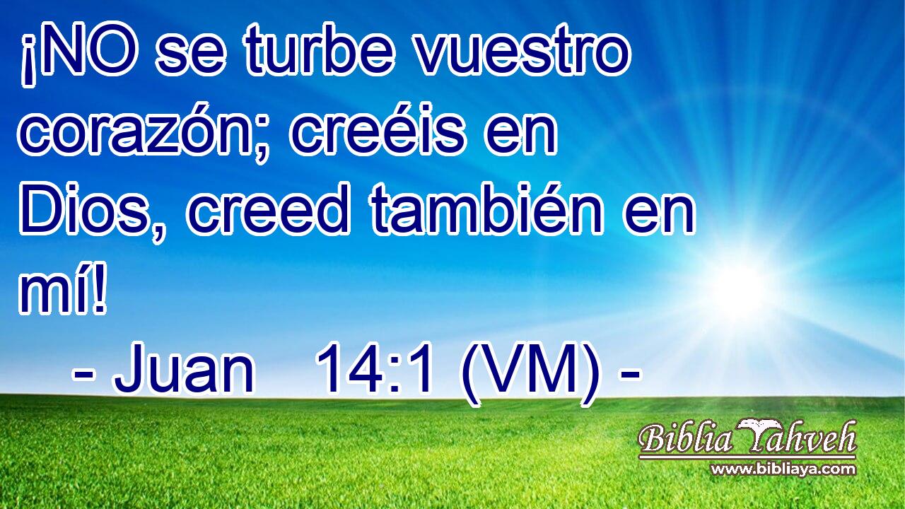  ¡NO se turbe vuestro corazón; creéis en Dios, creed también en mí! 