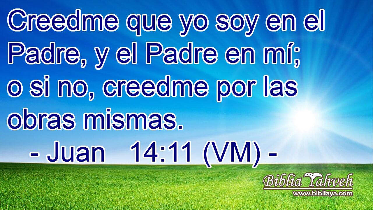  Creedme que yo soy en el Padre, y el Padre en mí; o si no, creedme por las obras mismas. 