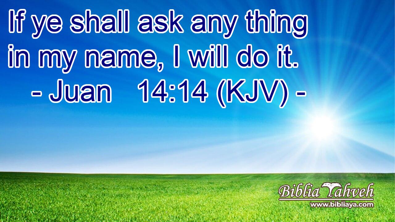 If ye shall ask any thing in my name, I will do it.