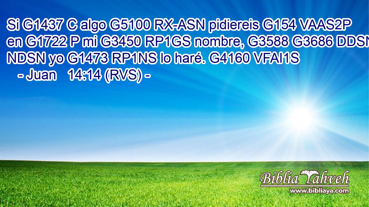 Si G1437 C algo G5100 RX-ASN pidiereis G154 VAAS2P en G1722 P mi G3450 RP1GS nombre, G3588 G3686 DDSN NDSN yo G1473 RP1NS lo haré. G4160 VFAI1S 