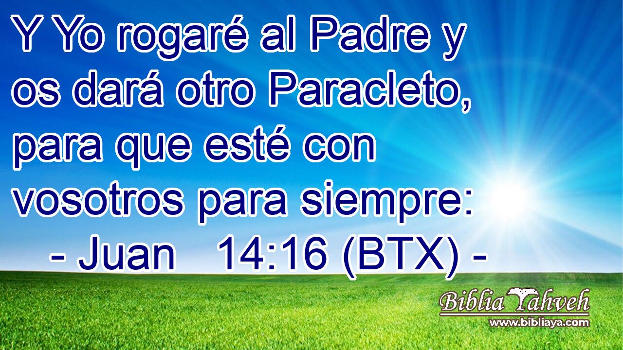 Y Yo rogaré al Padre y os dará otro Paracleto, para que esté con vosotros para siempre: