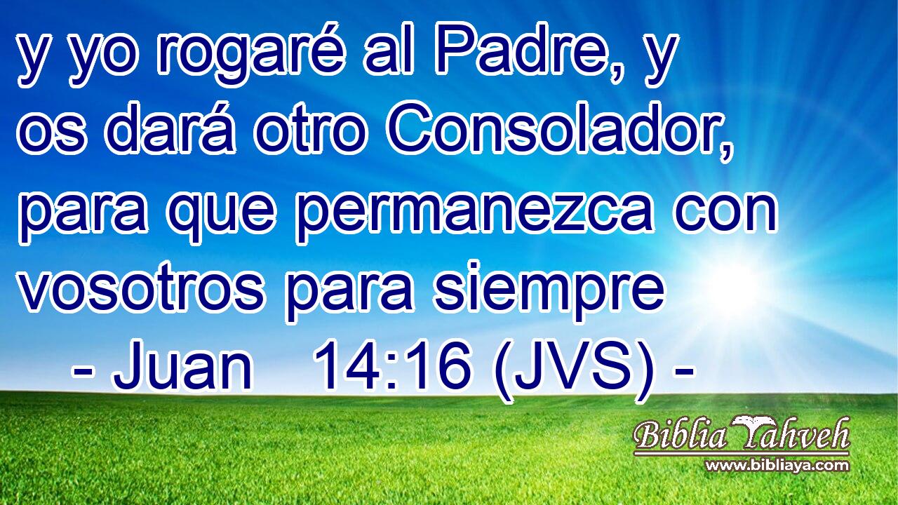 y yo rogaré al Padre, y os dará otro Consolador, para que permanezca con vosotros para siempre