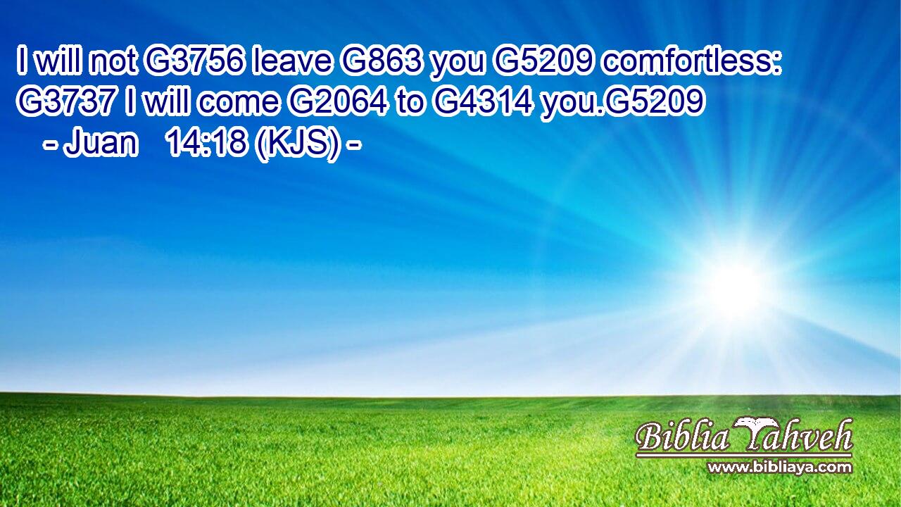 I will not G3756 leave G863 you G5209 comfortless: G3737 I will come G2064 to G4314 you.G5209