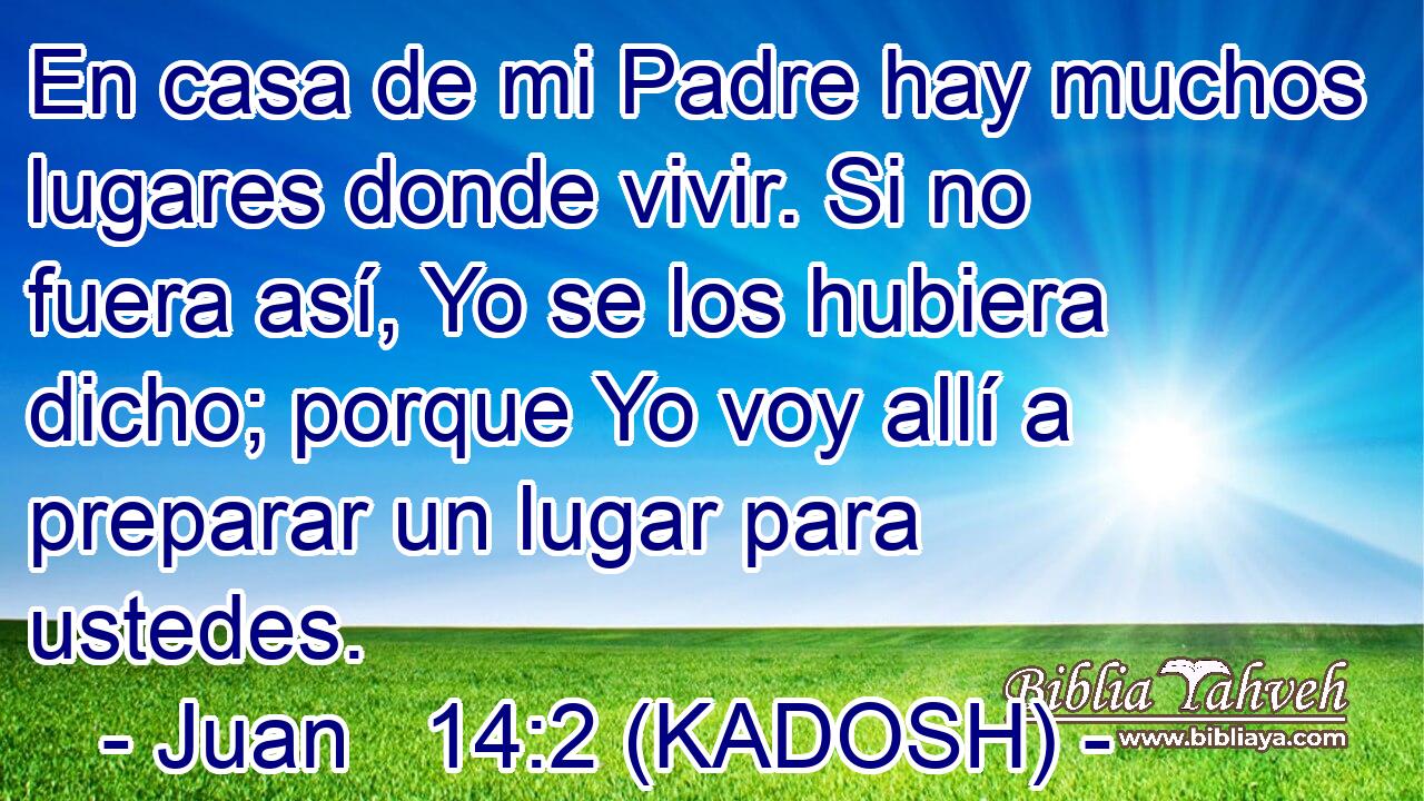  En casa de mi Padre hay muchos lugares donde vivir. Si no fuera así, Yo se los hubiera dicho; porque Yo voy allí a preparar un lugar para ustedes. 