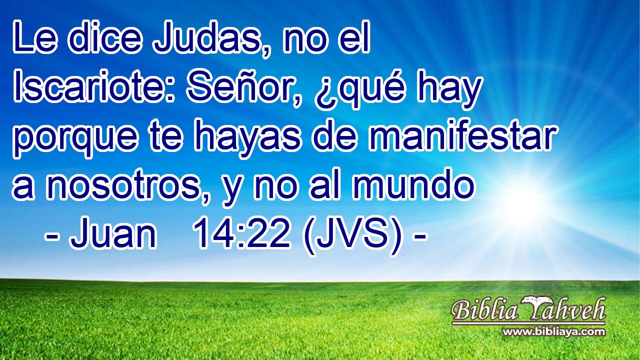 Le dice Judas, no el Iscariote: Señor, ¿qué hay porque te hayas de manifestar a nosotros, y no al mundo