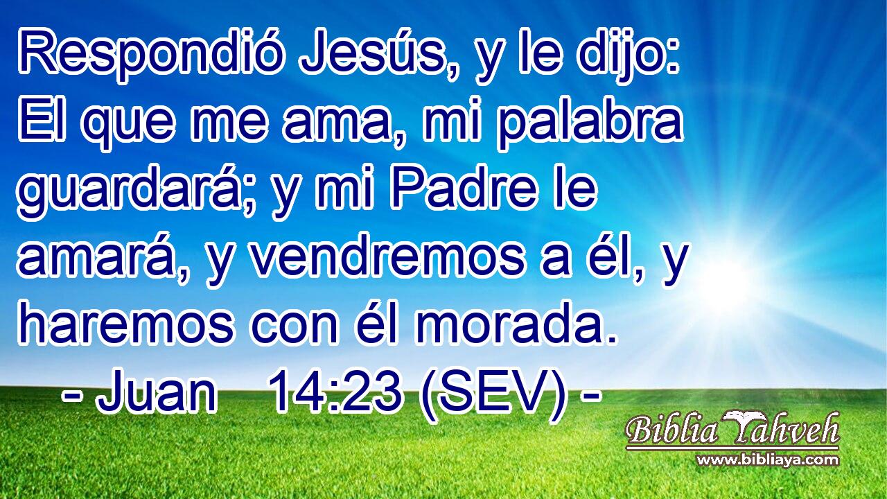 Respondió Jesús, y le dijo: El que me ama, mi palabra guardará; y mi Padre le amará, y vendremos a él, y haremos con él morada.
