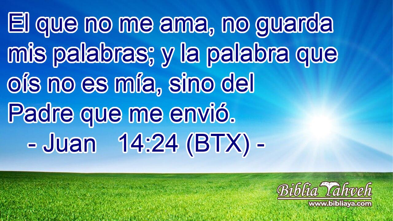 El que no me ama, no guarda mis palabras; y la palabra que oís no es mía, sino del Padre que me envió.