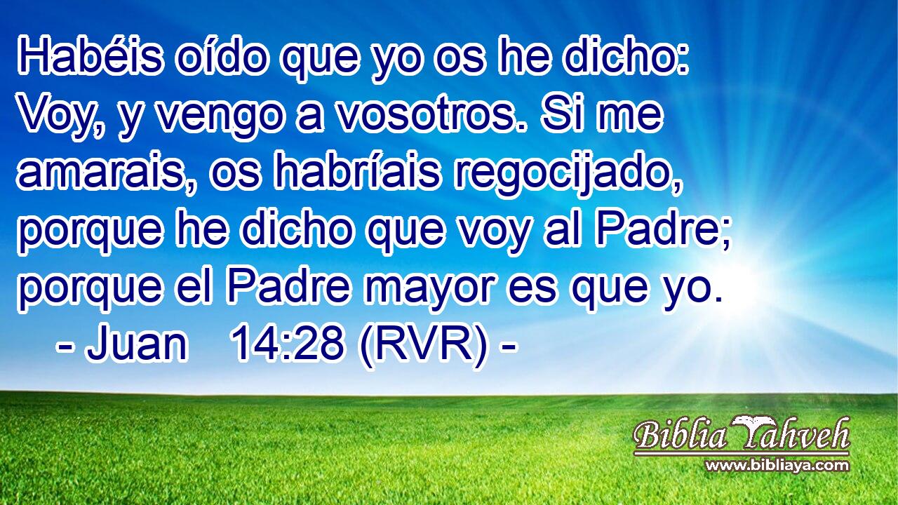 Juan 14:28 (RVR) - Habéis oído que yo os he dicho: Voy, y veng...