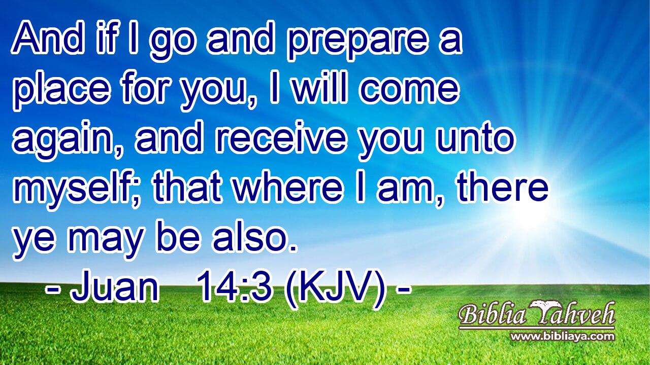 And if I go and prepare a place for you, I will come again, and receive you unto myself; that where I am, there ye may be also.