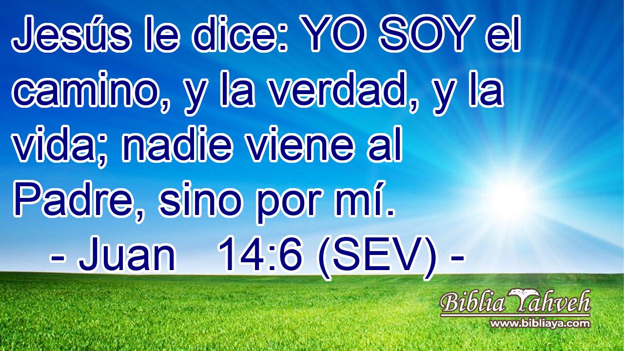 Juan 14:6 (sev) - Jesús le dice: YO SOY el camino, y la verdad,...