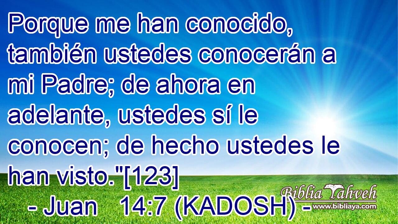  Porque me han conocido, también ustedes conocerán a mi Padre; de ahora en adelante, ustedes sí le conocen; de hecho ustedes le han visto.