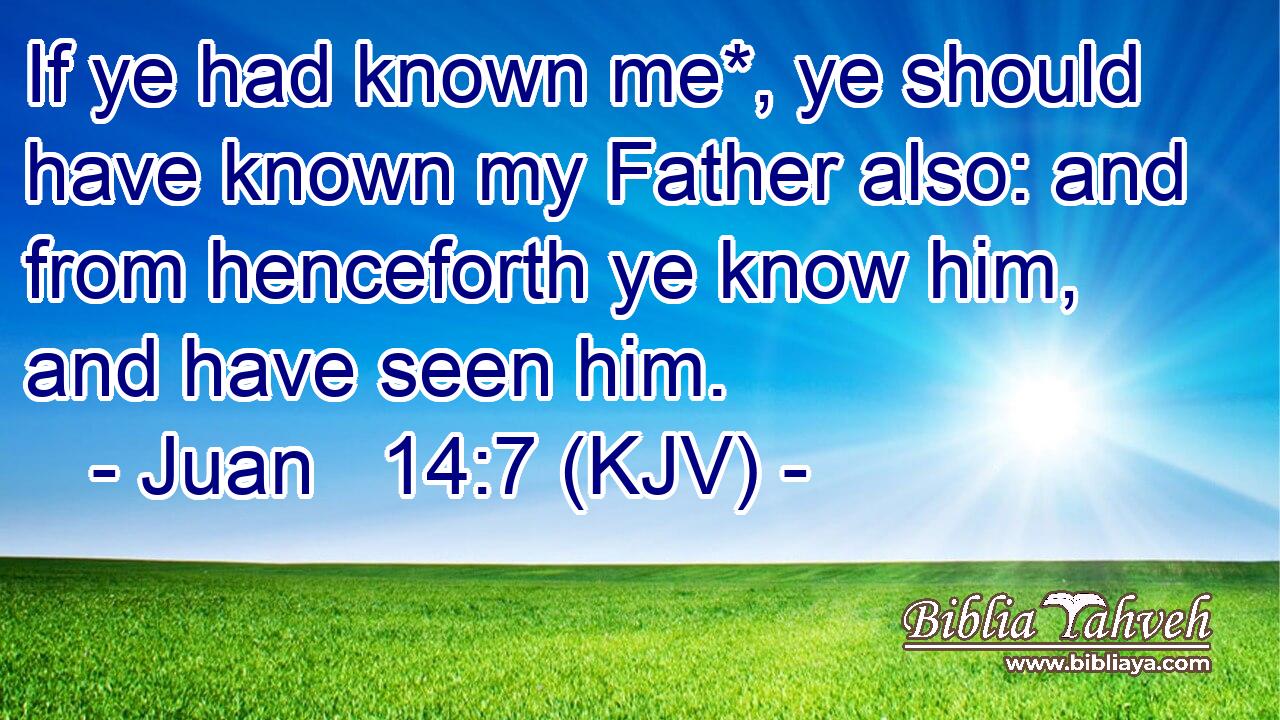 If ye had known me*, ye should have known my Father also: and from henceforth ye know him, and have seen him.