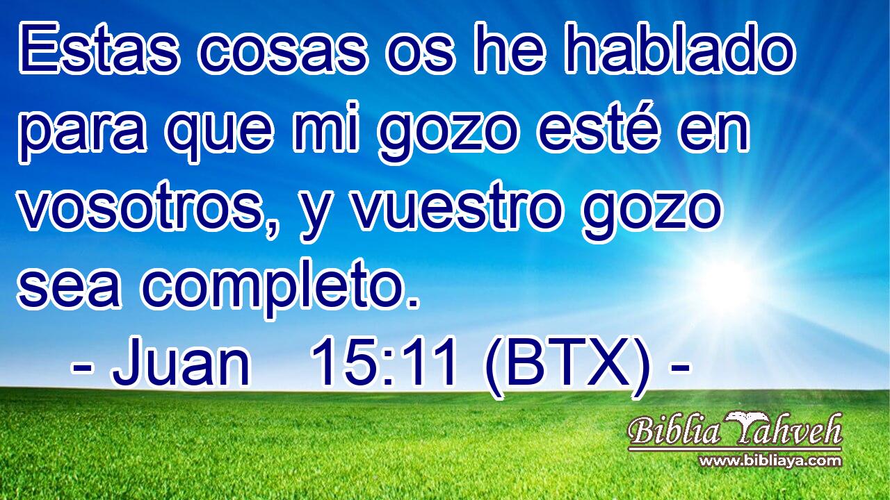 Estas cosas os he hablado para que mi gozo esté en vosotros, y vuestro gozo sea completo.