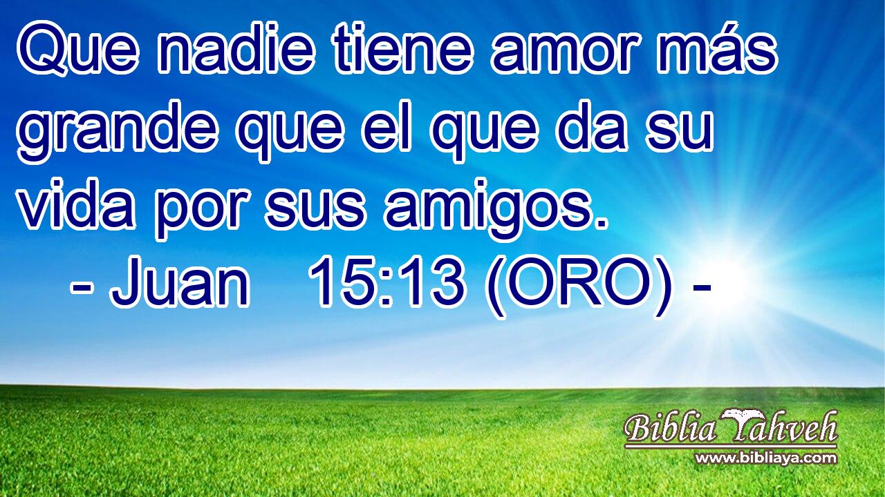 Juan 15:13 (ORO) - Que Nadie Tiene Amor Más Grande Que El Que ...