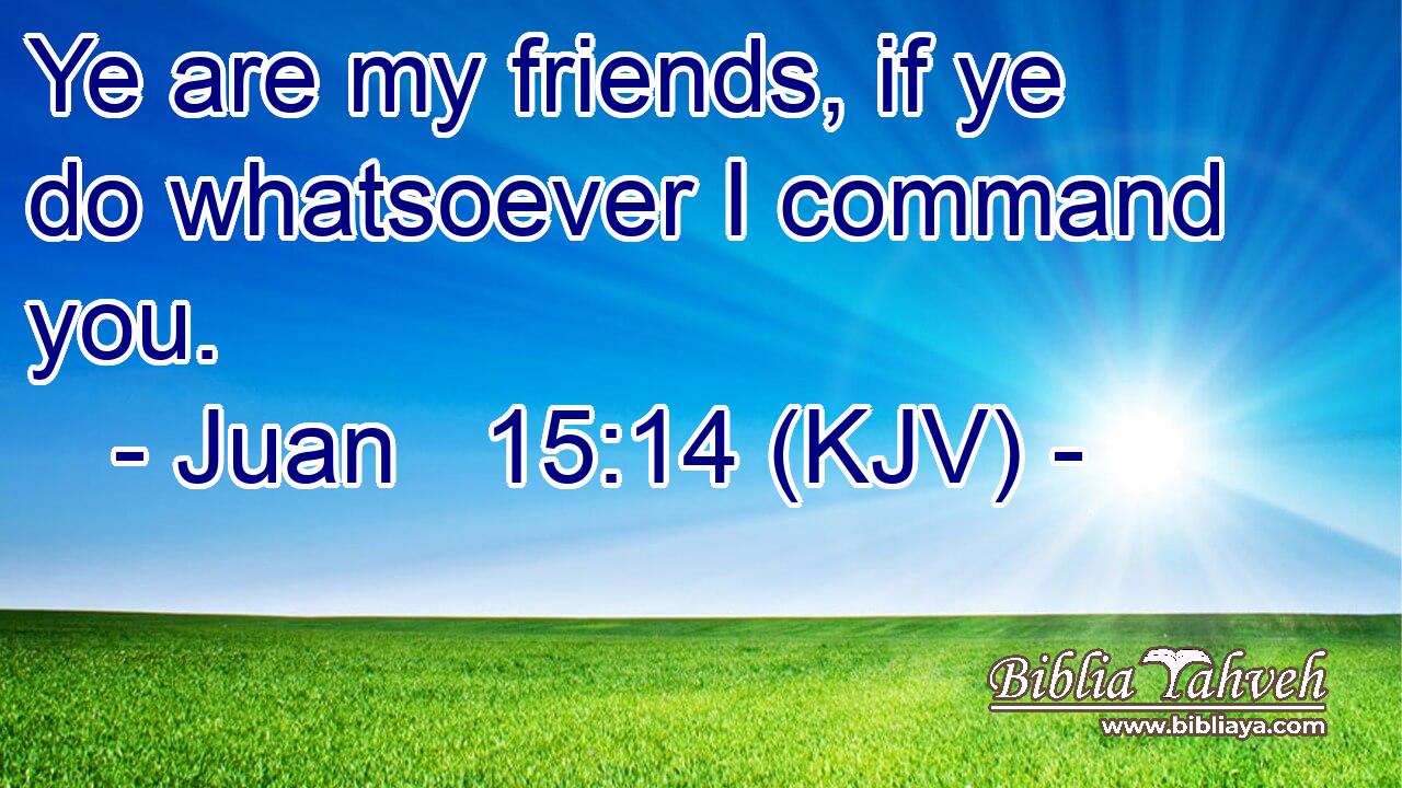 Ye are my friends, if ye do whatsoever I command you.