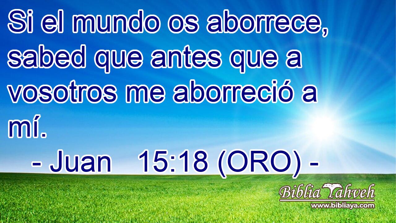  Si el mundo os aborrece, sabed que antes que a vosotros me aborreció a mí. 