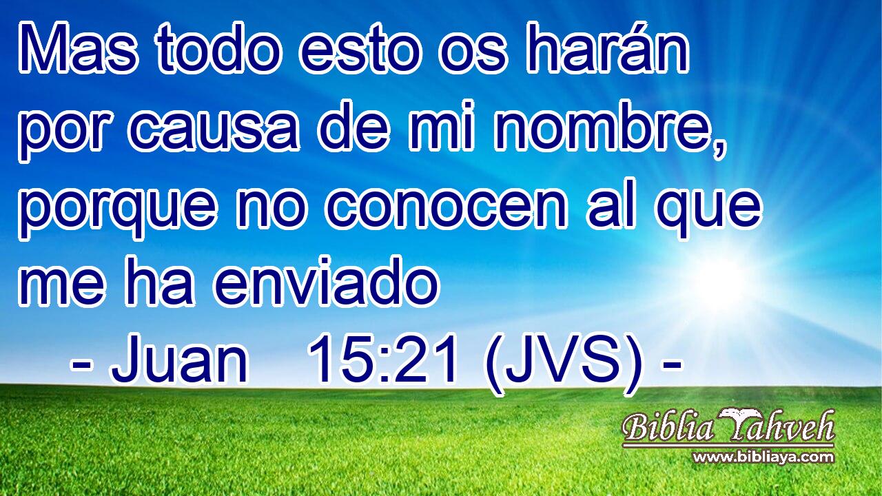Mas todo esto os harán por causa de mi nombre, porque no conocen al que me ha enviado