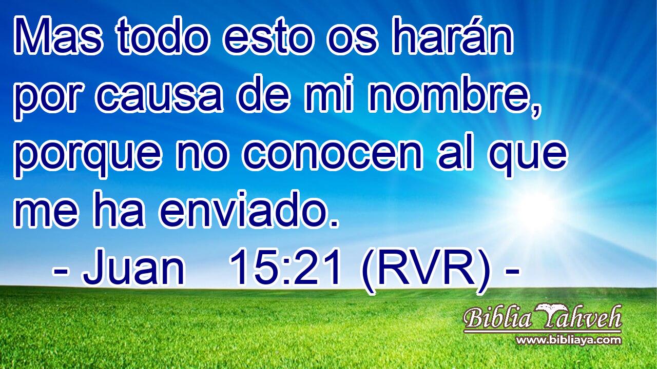 Mas todo esto os harán por causa de mi nombre, porque no conocen al que me ha enviado.
