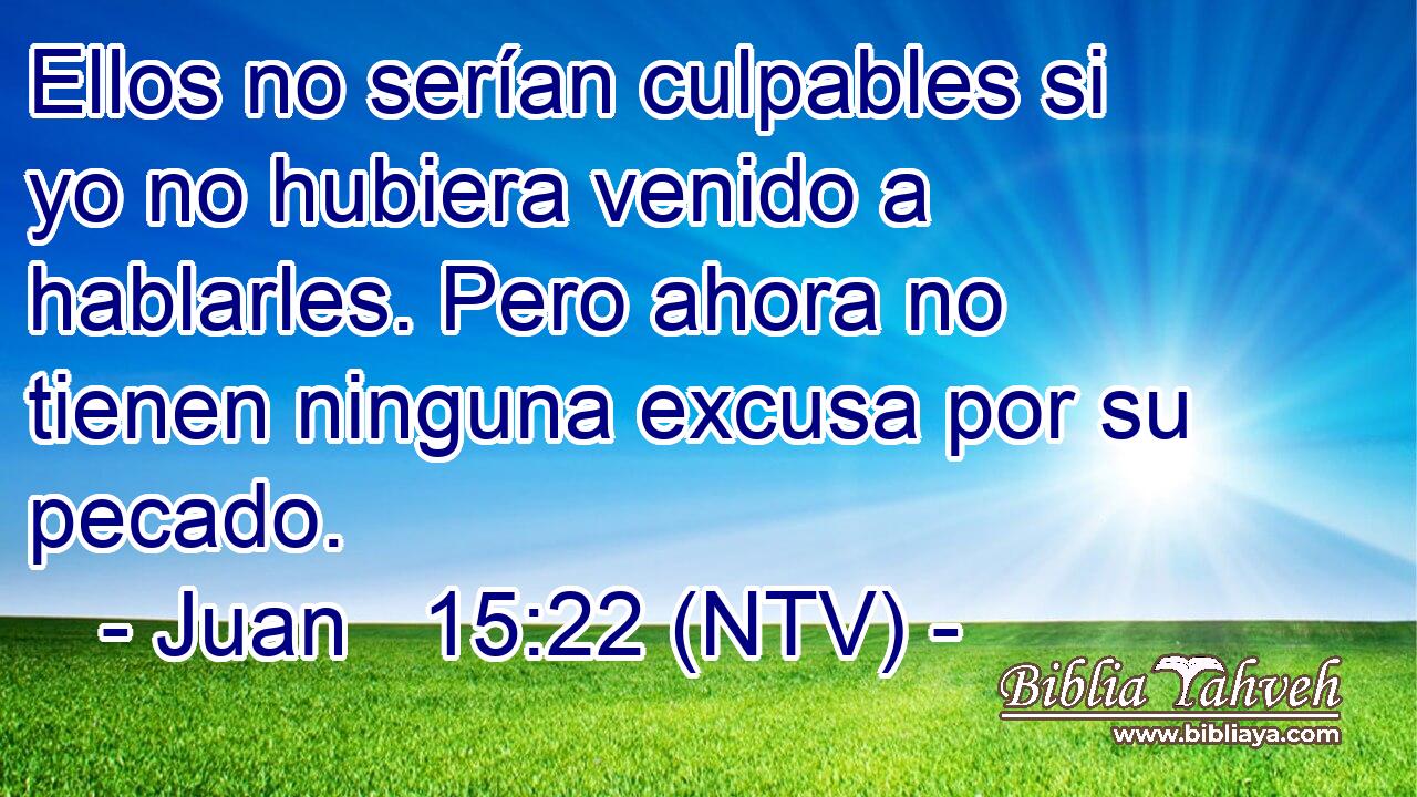 Ellos no serían culpables si yo no hubiera venido a hablarles. Pero ahora no tienen ninguna excusa por su pecado.