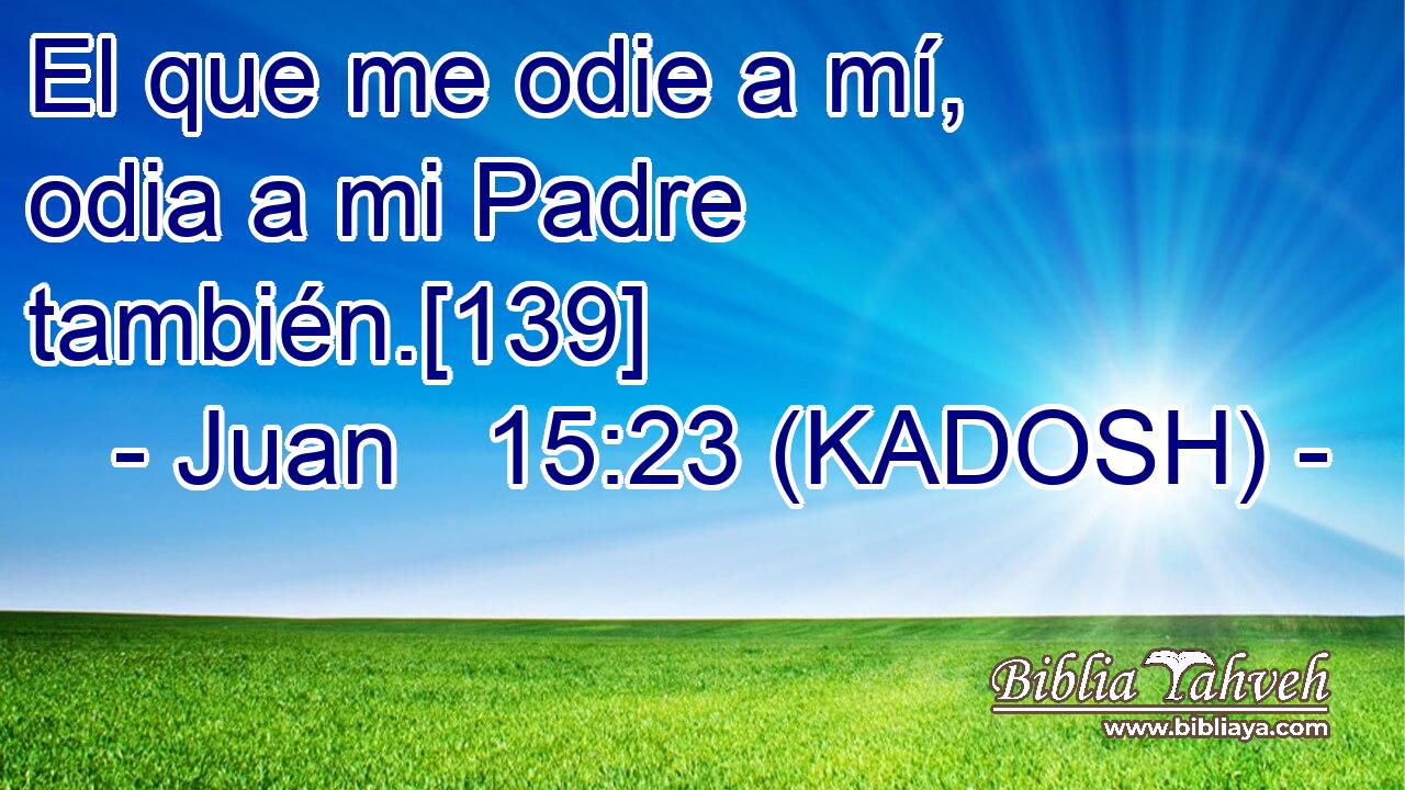  El que me odie a mí, odia a mi Padre también.[139] 