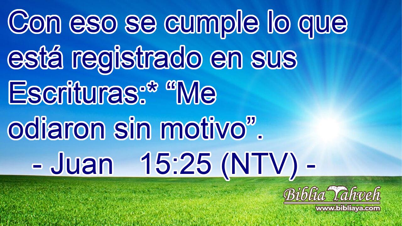 Con eso se cumple lo que está registrado en sus Escrituras:* “Me odiaron sin motivo”.