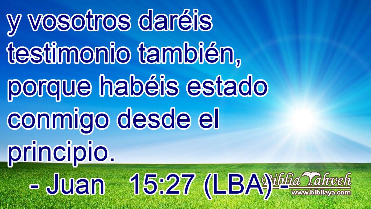 y vosotros daréis testimonio también, porque habéis estado conmigo desde el principio.