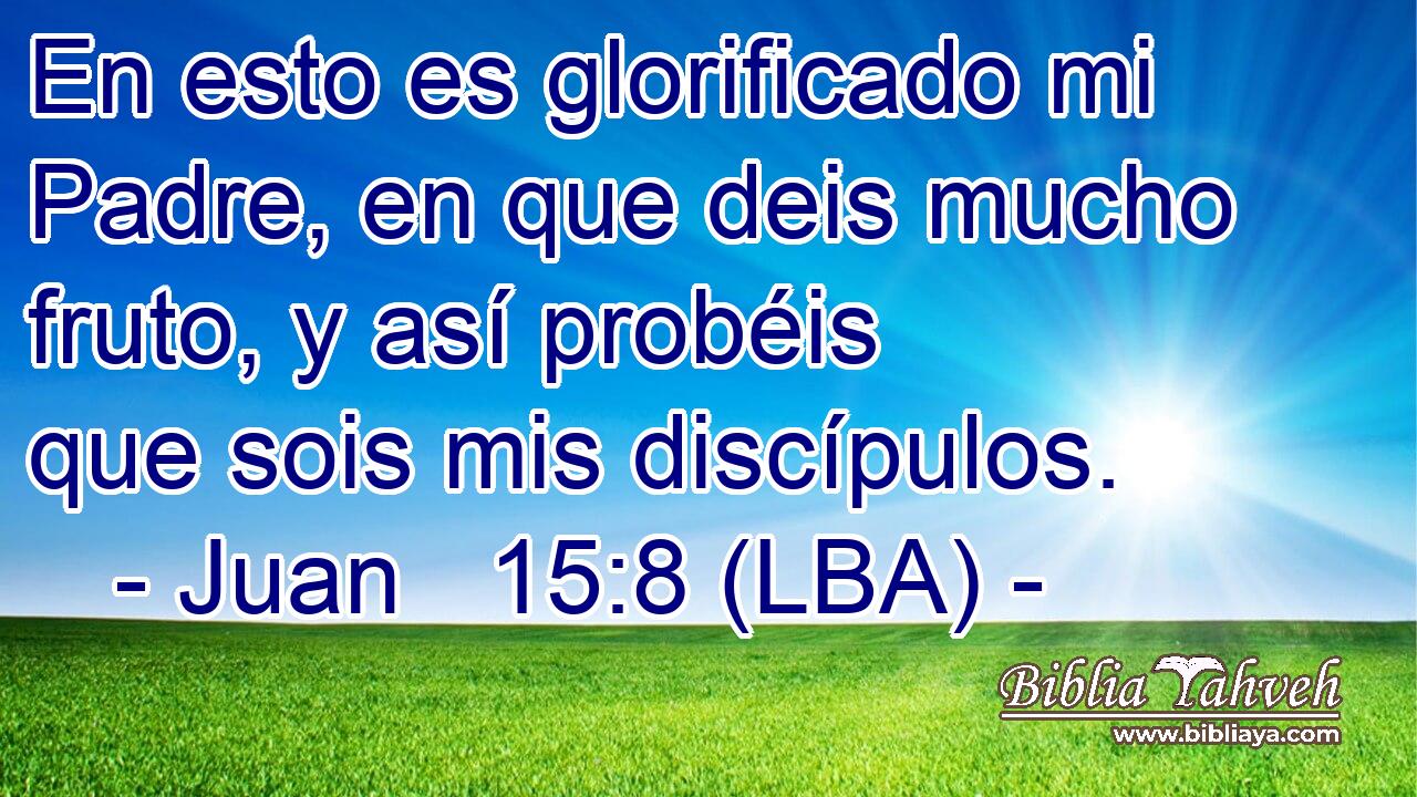 Juan 15:8 (LBA) - En esto es glorificado mi Padre, en que deis m...