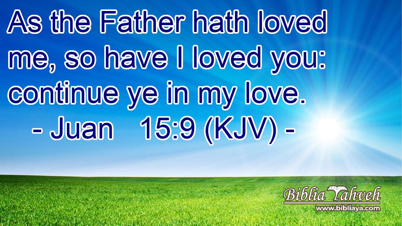 As the Father hath loved me, so have I loved you: continue ye in my love.