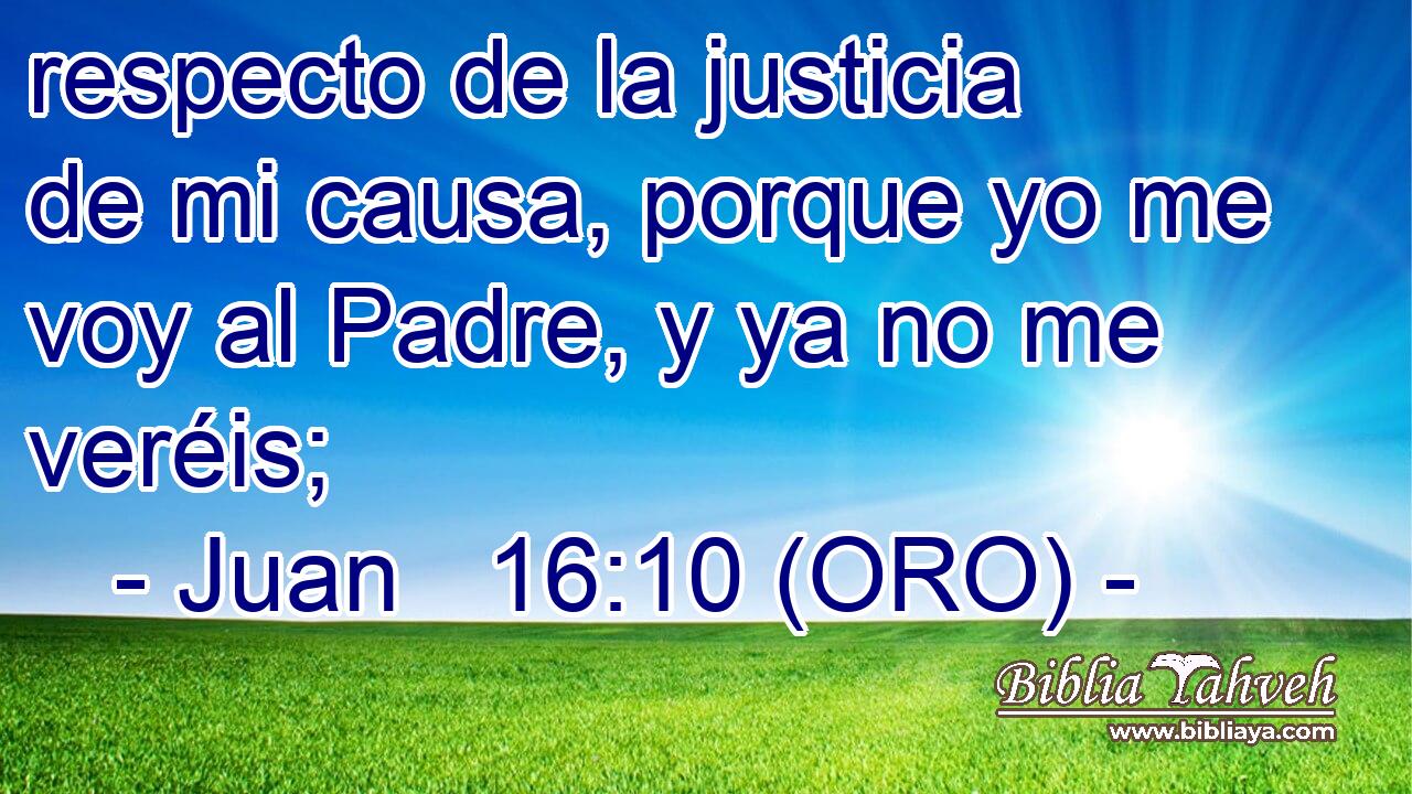  respecto de la justicia de mi causa, porque yo me voy al Padre, y ya no me veréis; 