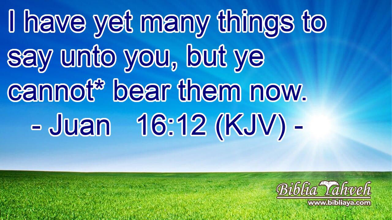 I have yet many things to say unto you, but ye cannot* bear them now.