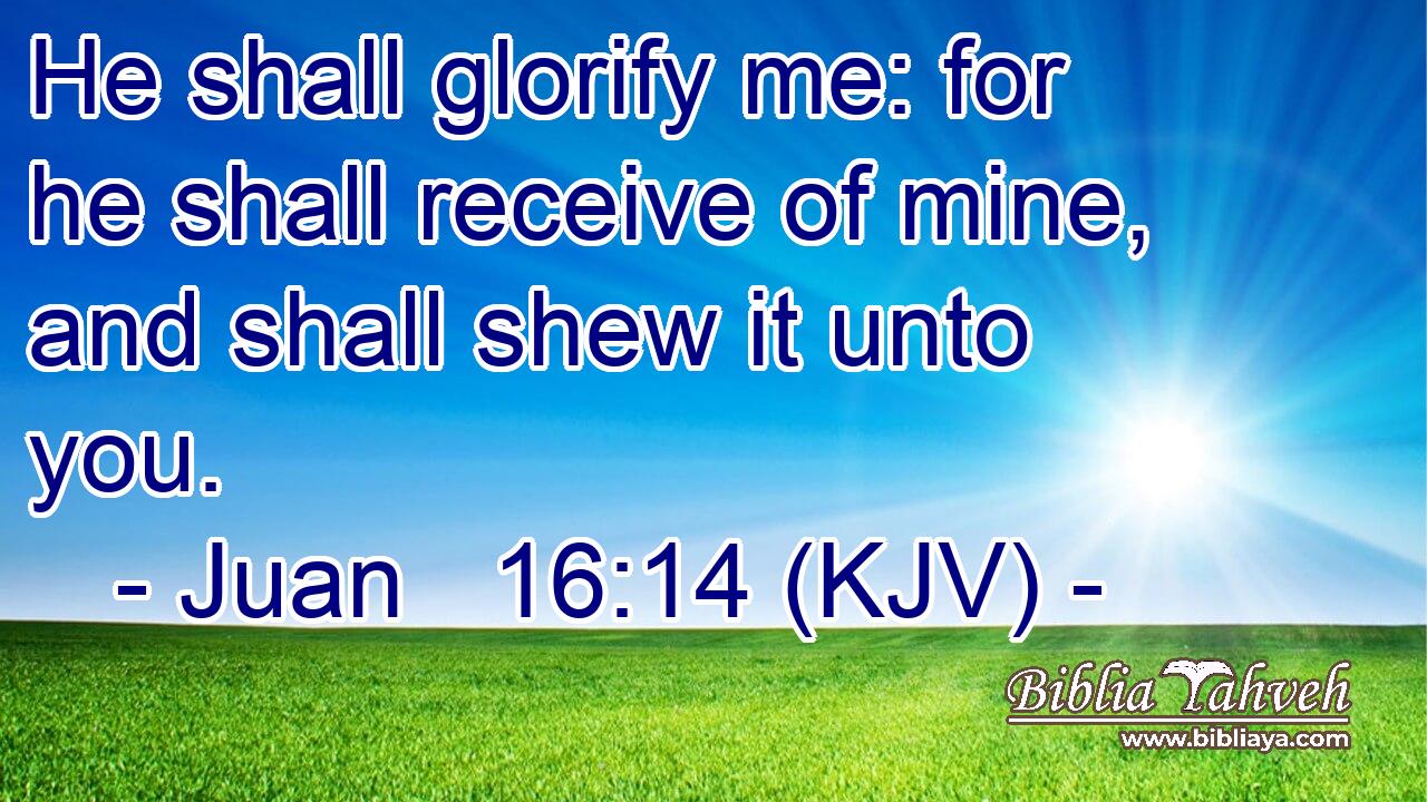 He shall glorify me: for he shall receive of mine, and shall shew it unto you.