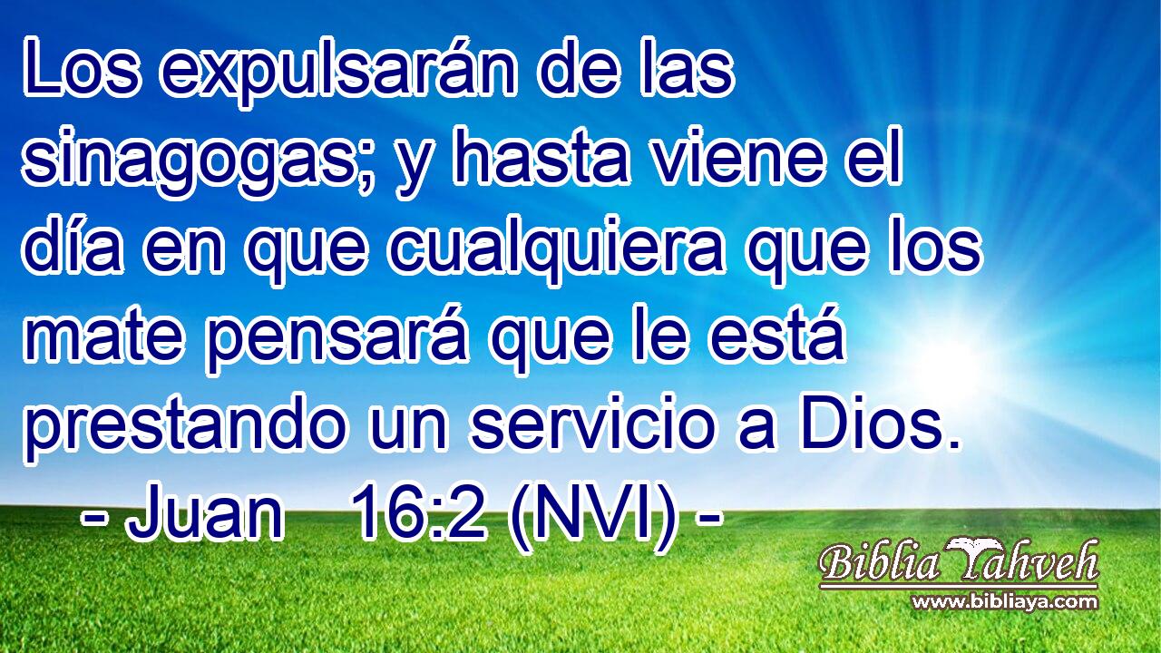  Los expulsarán de las sinagogas; y hasta viene el día en que cualquiera que los mate pensará que le está prestando un servicio a Dios. 