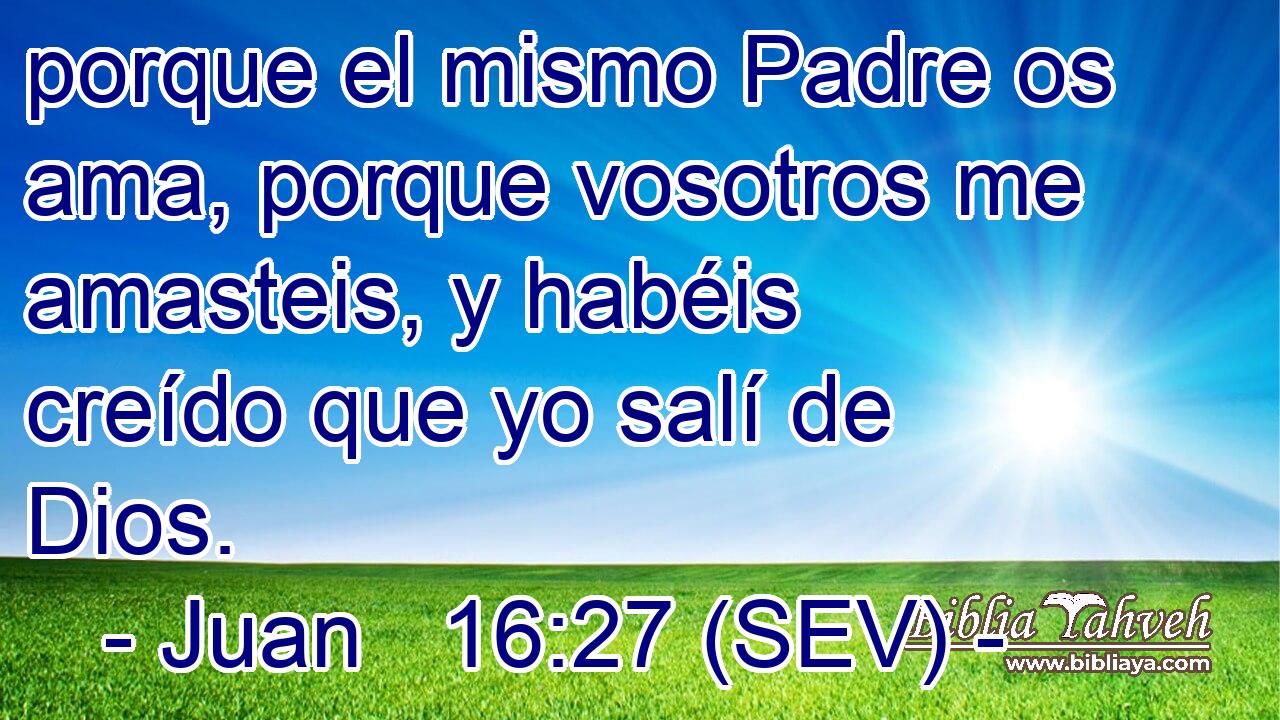 porque el mismo Padre os ama, porque vosotros me amasteis, y habéis creído que yo salí de Dios.