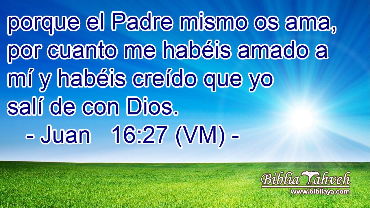  porque el Padre mismo os ama, por cuanto me habéis amado a mí y habéis creído que yo salí de con Dios. 