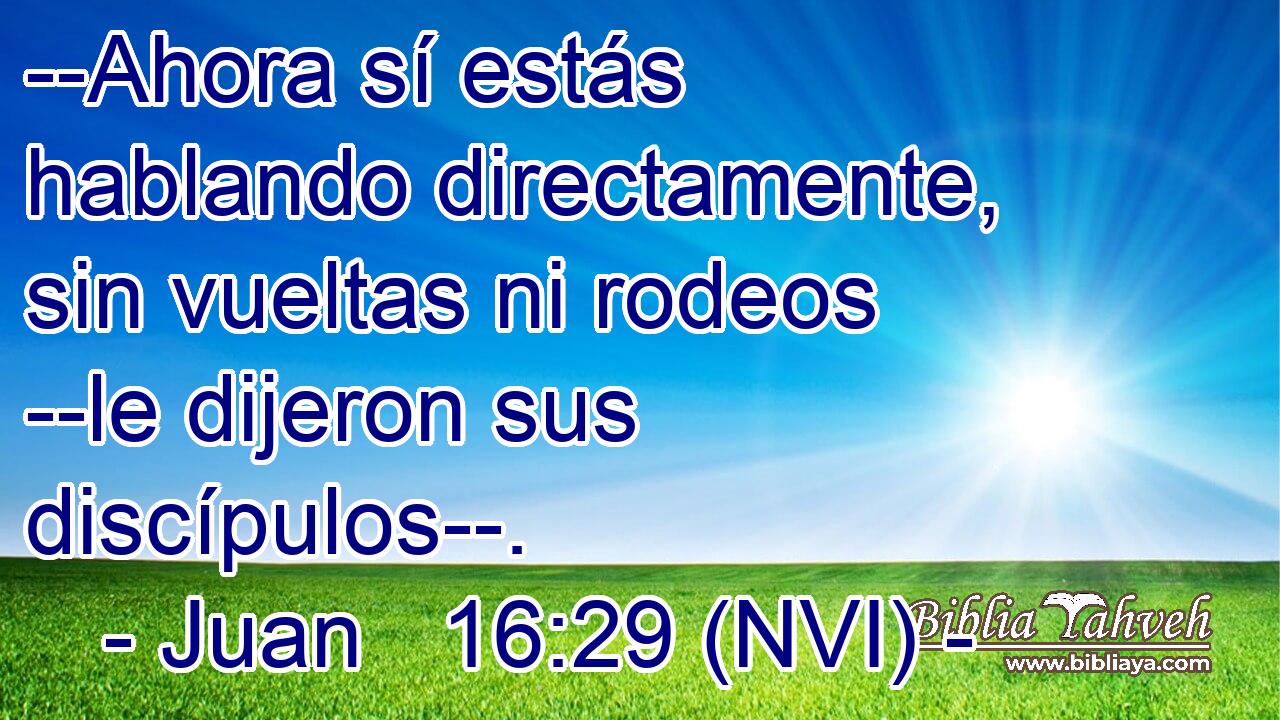  --Ahora sí estás hablando directamente, sin vueltas ni rodeos --le dijeron sus discípulos--. 