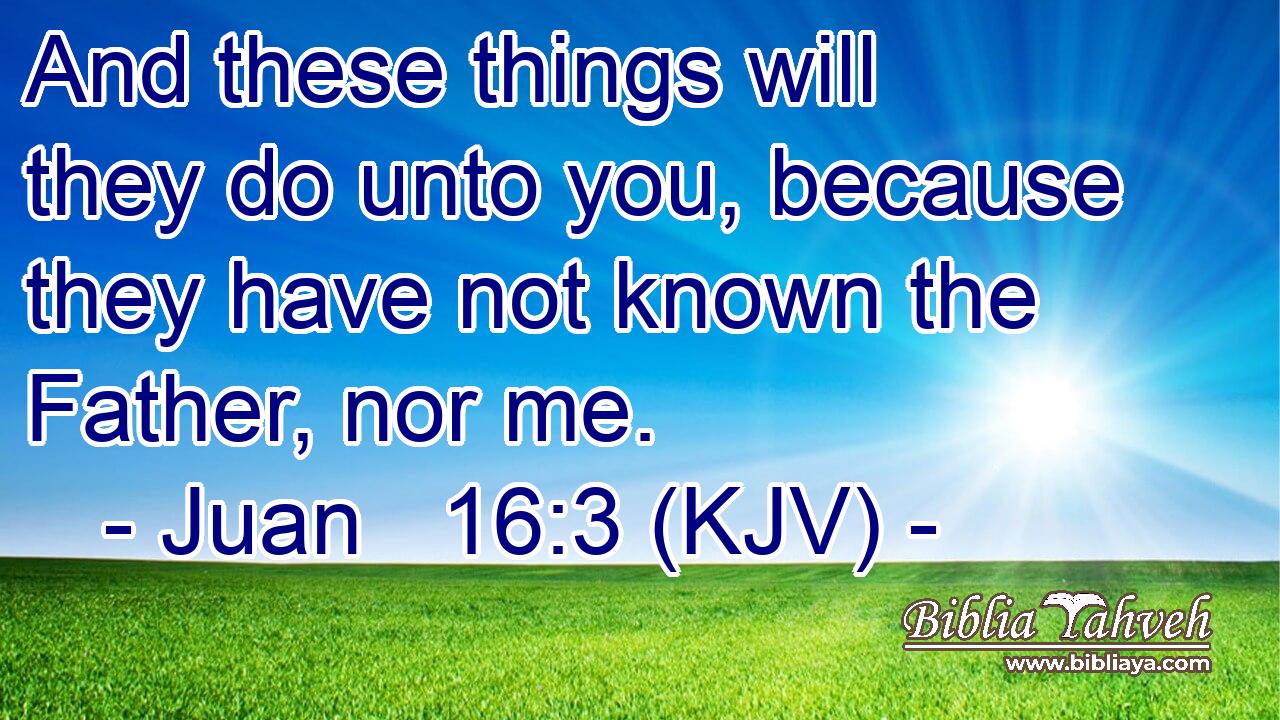 And these things will they do unto you, because they have not known the Father, nor me.