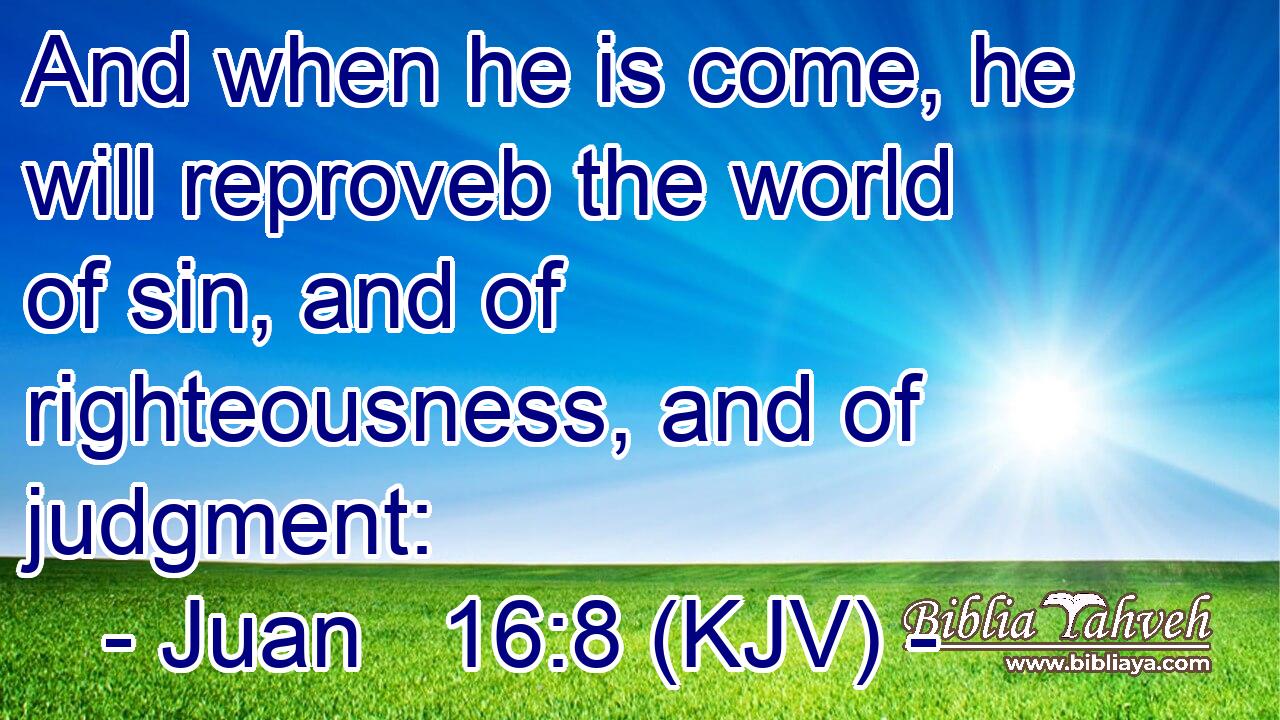 And when he is come, he will reproveb the world of sin, and of righteousness, and of judgment: